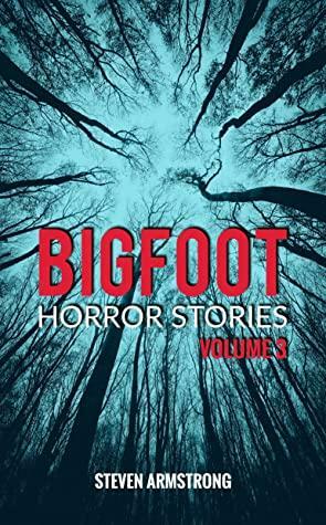 Bigfoot Horror Stories: Volume 3 by Steven Armstrong