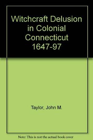 Witchcraft Delusion in Colonial Connecticut, 1647-97 by John Metcalf Taylor