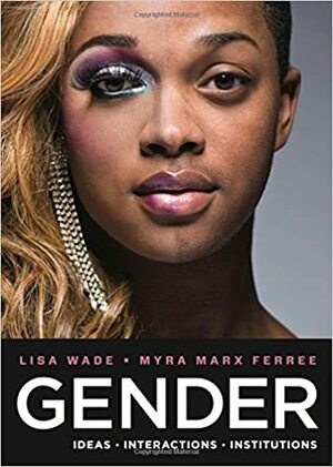 Gender: Ideas, Interactions, Institutions by Lisa Wade