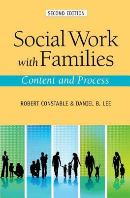 Social Work with Families: Content and Process by Robert Constable, Daniel Lee
