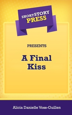 Short Story Press Presents A Final Kiss by Alicia Danielle Voss-Guillen