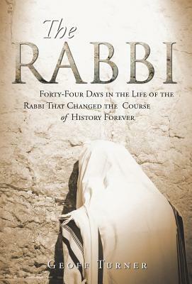 The Rabbi: Forty-Four Days in the Life of the Rabbi That Changed the Course of History Forever by Geoff Turner