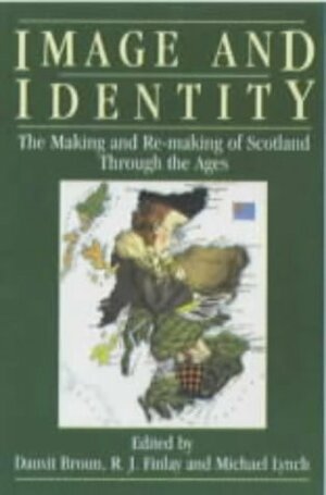 Image and Identity: The Making and Re-Making of Scotland Through the Ages by Michael Lynch, R.J. Finlay, Dauvit Broun