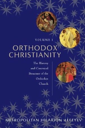 Orthodox Christianity Volume I: The History and Canonical Structure of the Orthodox Church by Hilarion Alfeyev