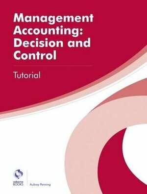 Management Accounting: Decision and Control Tutorial (AAT Professional Diploma in Accounting) by Aubrey Penning