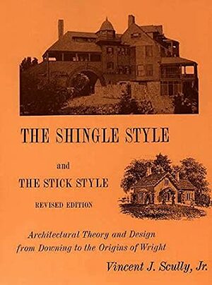 The Shingle Style and the Stick Style: Architectural Theory and Design from Downing to the Origins of Wright; Revised Edition by Vincent Scully