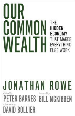 Our Common Wealth: The Hidden Economy That Makes Everything Else Work by Jonathan Rowe, Peter Barnes, David Bollier, Bill McKibben