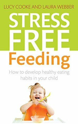 Stress-Free Feeding: How to develop healthy eating habits in your child by Laura Webber, Lucy Cooke