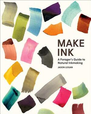 Make Ink: A Forager's Guide to Natural Inkmaking by Jason Logan