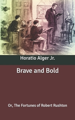 Brave and Bold: Or, The Fortunes of Robert Rushton by Horatio Alger