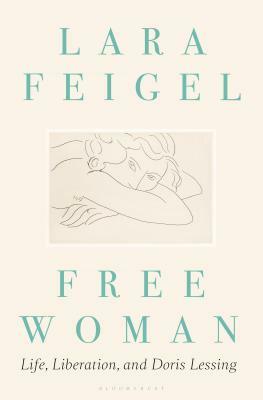 Free Woman: Life, Liberation, and Doris Lessing by Lara Feigel