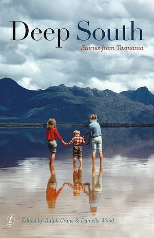 Deep South: Stories from Tasmania by Ralph J. Crane, Danielle Wood