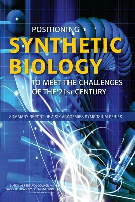 Positioning Synthetic Biology to Meet the Challenges of the 21st Century: Summary Report of a Six Academies Symposium Series by Division on Earth and Life Studies, National Academy of Engineering, National Research Council