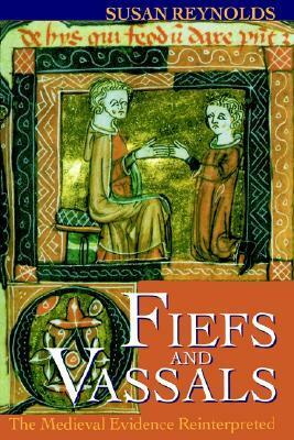 Fiefs and Vassals: The Medieval Evidence Reinterpreted by Susan Reynolds