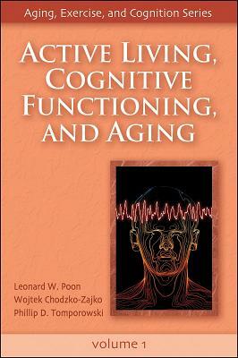Active Living, Cognitive Functioning, and Aging by Wojtek Chodzko-Zajko, Leonard W. Poon, Leonard Poon