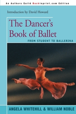 The Dancer's Book of Ballet: From Student to Ballerina by Angela Whitehill, William Noble