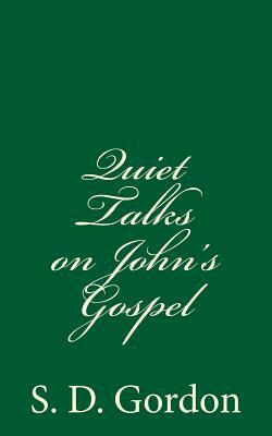 Quiet Talks on John's Gospel: By S. D. Gordon by S. D. Gordon