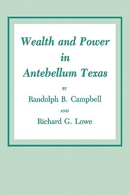 Wealth and Power in Antebellum Texas by Randolph B. Campbell, Richard G. Lowe