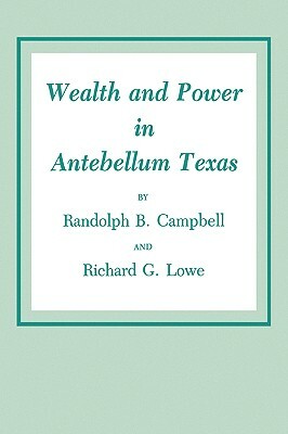 Wealth and Power in Antebellum Texas by Richard G. Lowe, Randolph B. Campbell