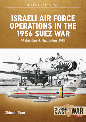 Israeli Air Force Operations in the 1956 Suez War: 29 October-8 November 1956 by Shlomo Aloni