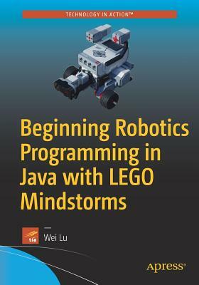 Beginning Robotics Programming in Java with Lego Mindstorms by Wei Lu