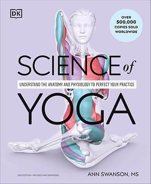 Science of Yoga: Understand the Anatomy and Physiology to Perfect Your Practice by Ann Swanson