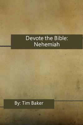 Devote the Bible: Nehemiah: Daily Devotions through the Scriptures by Tim Baker