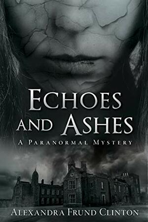 Echoes and Ashes: A Paranormal Mystery by Alexandra Frund Clinton