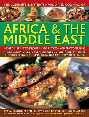 The Complete Illustrated Food and Cooking of Africa & the Middle East: A Fascinating Journey Through the Rich and Diverse Cuisines of Morocco, Egypt, by Jenni Fleetwood, Josephine Bacon