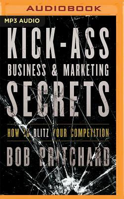 Kick Ass Business and Marketing Secrets: How to Blitz Your Competition by Bob Pritchard