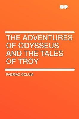 The Adventures of Odysseus and the Tales of Troy by Padraic Colum