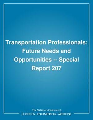 Transportation Professionals: Future Needs and Opportunities -- Special Report 207 by Transportation Research Board