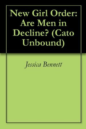 New Girl Order: Are Men in Decline? by Jason Kuznicki, Amanda Hess, Kay S. Hymowitz, Jessica Bennett, Myriam Miedzian