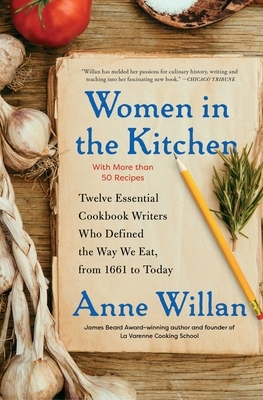 Women in the Kitchen: Twelve Essential Cookbook Writers Who Defined the Way We Eat, from 1661 to Today by Anne Willan