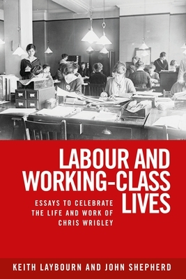 Labour and Working-Class Lives: Essays to Celebrate the Life and Work of Chris Wrigley by 