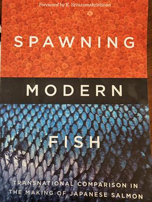 Spawning Modern Fish: Transnational Comparison in the Making of Japanese Salmon by Heather Anne Swanson