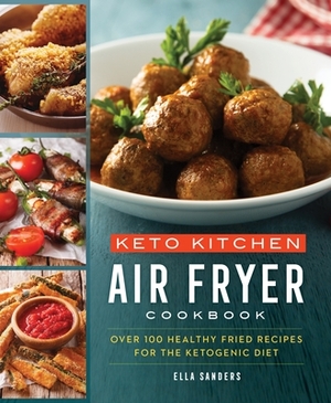 Keto Kitchen: Air Fryer Cookbook: Over 100 Healthy Fried Recipes for the Ketogenic Diet by Ella Sanders