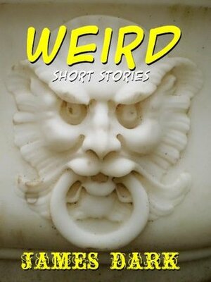 Weird: Short Stories by James Dark