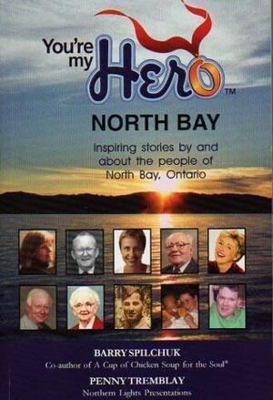 You're My Hero, North Bay: Inspiring Stories By And About The People Of North Bay, Ontari by Penny Tremblay, Barry Spilchuk