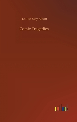 Comic Tragedies by Louisa May Alcott