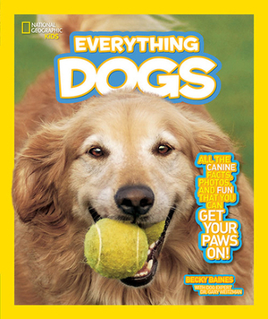 National Geographic Kids Everything Dogs: All the Canine Facts, Photos, and Fun You Can Get Your Paws On! by Becky Baines