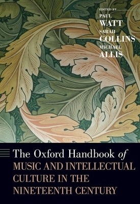The Oxford Handbook of Music and Intellectual Culture in the Nineteenth Century by Michael Allis, Sarah Collins, Paul Watt