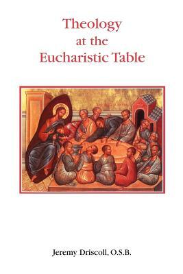 Theology at the Eucharistic Table by Jeremy Driscoll