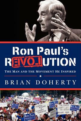 Ron Paul's Revolution: The Man and the Movement He Inspired by Brian Doherty
