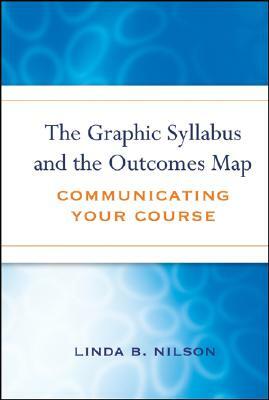 The Graphic Syllabus and the Outcomes Map: Communicating Your Course by Linda Burzotta Nilson