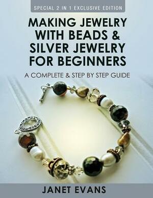 Making Jewelry With Beads And Silver Jewelry For Beginners: A Complete and Step by Step Guide: (Special 2 In 1 Exclusive Edition) by Janet Evans