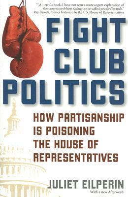 Fight Club Politics: How Partisanship Is Poisoning the U.S. House of Representatives by Juliet Eilperin