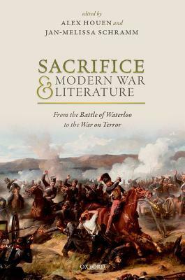 Sacrifice and Modern War Literature: From the Battle of Waterloo to the War on Terror by Jan-Melissa Schramm, Alex Houen