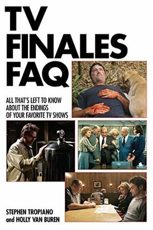 TV Finales FAQ: All That's Left to Know About the Endings of Your Favorite TV Shows (The Faq Series) by Stephen Tropiano, Holly Van Buren