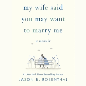 My Wife Said You May Want to Marry Me: A Memoir by Jason B. Rosenthal